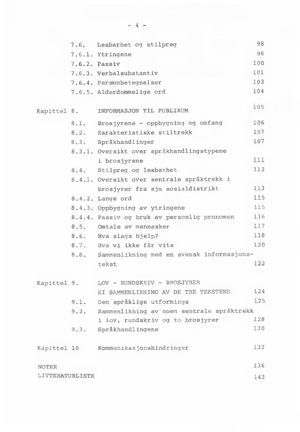 4.2. Lange ord 115 8.4.3. Oppbygning av ytringene 115 8.4.4. Passiv og bruk av personlig pronomen 116 8.5. Omtale av mennesker 117 8.6. Hva slags hjelp? 118 8.7. Hva vi ikke får vite 120 8.8. Sammenlikning med en svensk informasjonstekst 1 2 2 Kapittel 9.