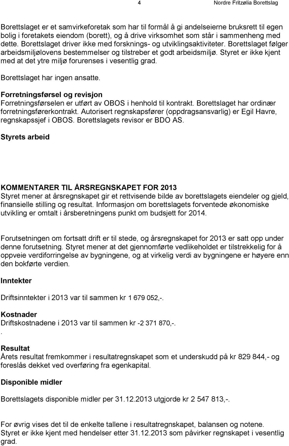 Styret er ikke kjent med at det ytre miljø forurenses i vesentlig grad. Borettslaget har ingen ansatte. Forretningsførsel og revisjon Forretningsførselen er utført av OBOS i henhold til kontrakt.