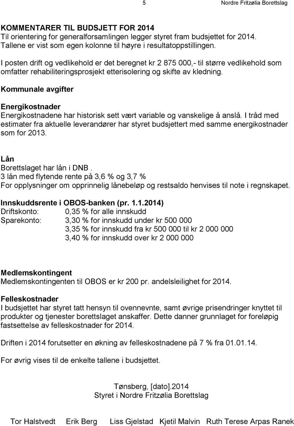 I posten drift og vedlikehold er det beregnet kr 2 875 000,- til større vedlikehold som omfatter rehabiliteringsprosjekt etterisolering og skifte av kledning.