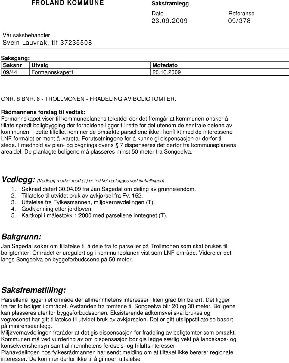 Rådmannens forslag til vedtak: Formannskapet viser til kommuneplanens tekstdel der det fremgår at kommunen ønsker å tillate spredt boligbygging der forholdene ligger til rette for det utenom de