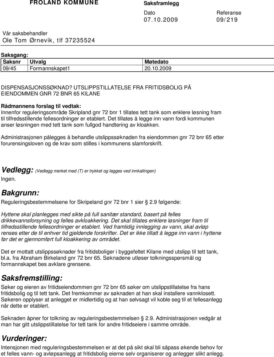 tilfredsstillende fellesordninger er etablert. Det tillates å legge inn vann fordi kommunen anser løsningen med tett tank som fullgod handtering av kloakken.