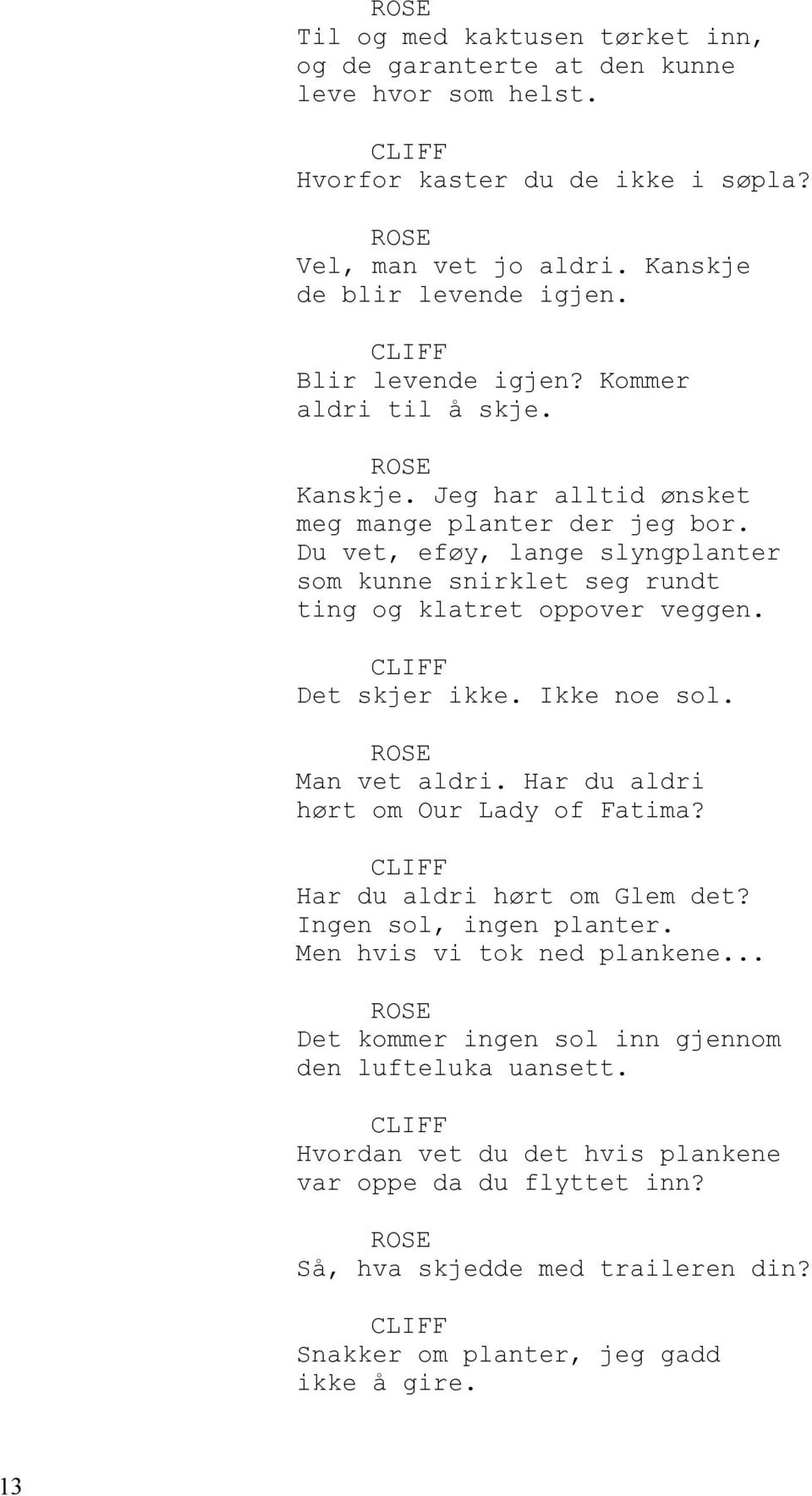 Du vet, eføy, lange slyngplanter som kunne snirklet seg rundt ting og klatret oppover veggen. Det skjer ikke. Ikke noe sol. Man vet aldri. Har du aldri hørt om Our Lady of Fatima?