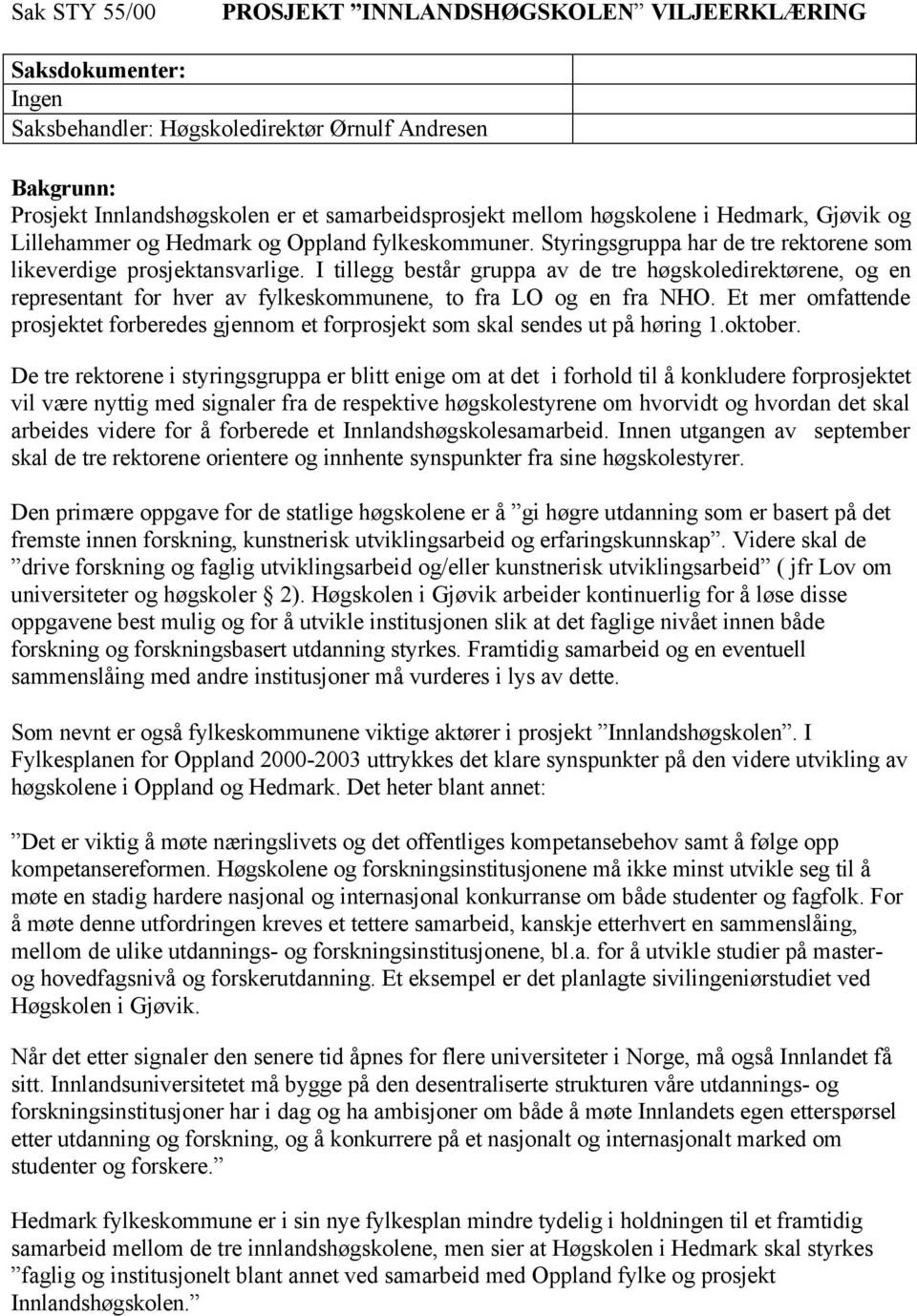 I tillegg består gruppa av de tre høgskoledirektørene, og en representant for hver av fylkeskommunene, to fra LO og en fra NHO.