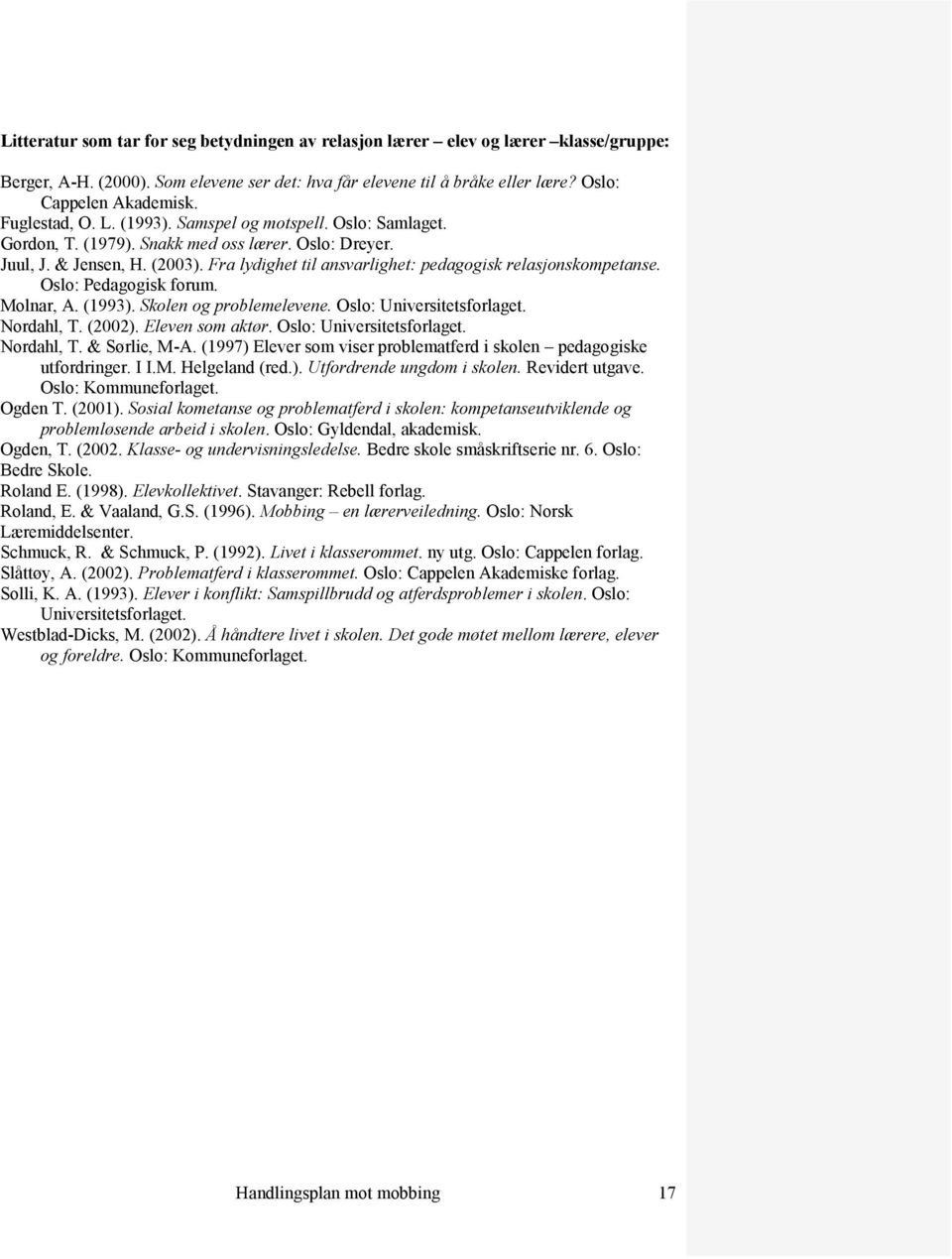 Fra lydighet til ansvarlighet: pedagogisk relasjonskompetanse. Oslo: Pedagogisk forum. Molnar, A. (1993). Skolen og problemelevene. Oslo: Universitetsforlaget. Nordahl, T. (2002). Eleven som aktør.