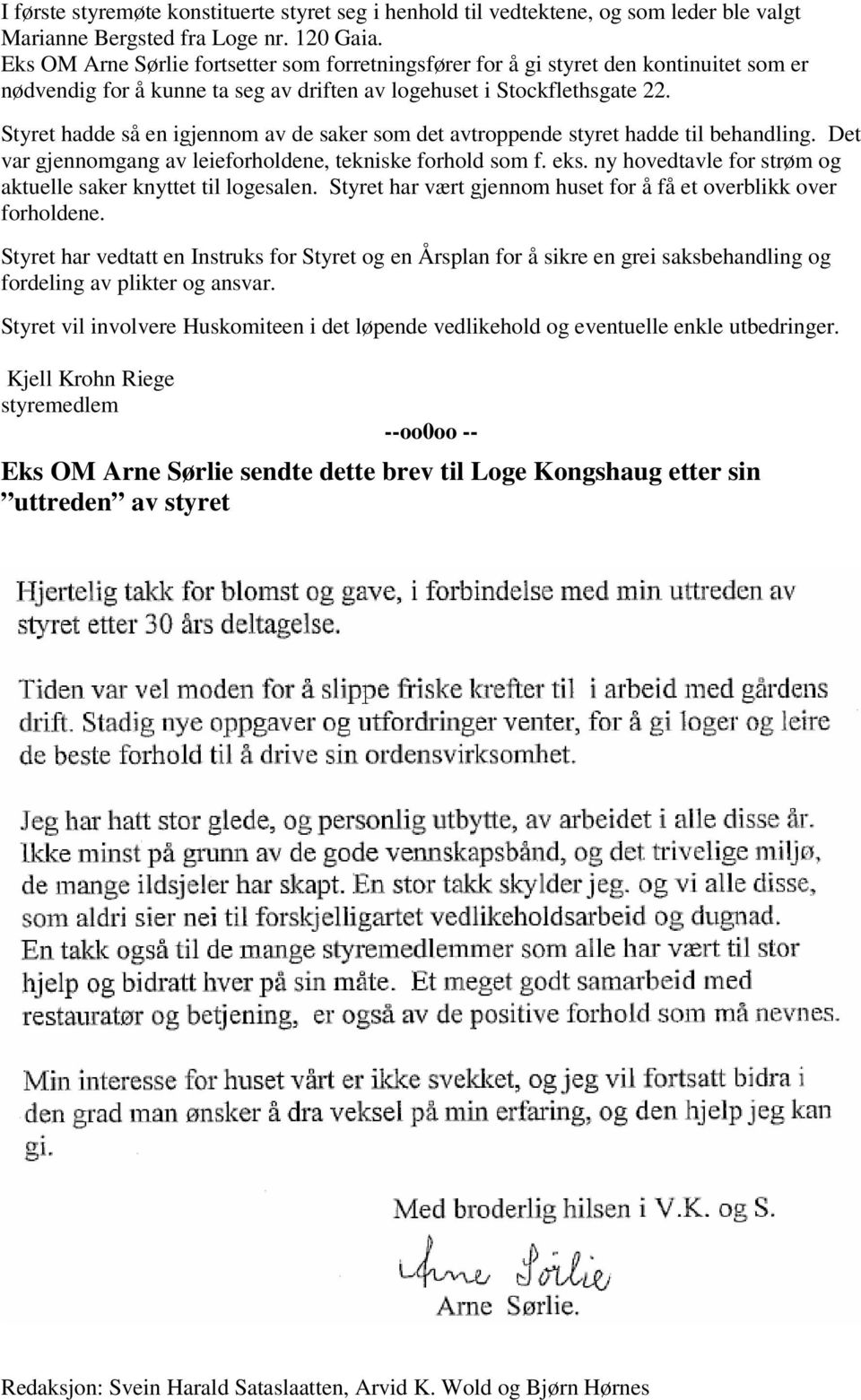 Styret hadde så en igjennom av de saker som det avtroppende styret hadde til behandling. Det var gjennomgang av leieforholdene, tekniske forhold som f. eks.