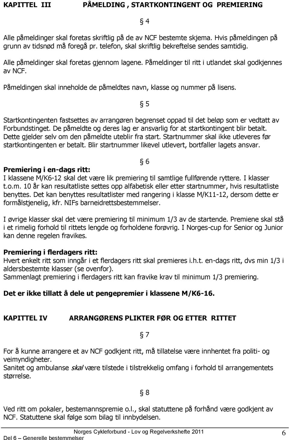 Påmeldingen skal inneholde de påmeldtes navn, klasse og nummer på lisens. 5 Startkontingenten fastsettes av arrangøren begrenset oppad til det beløp som er vedtatt av Forbundstinget.