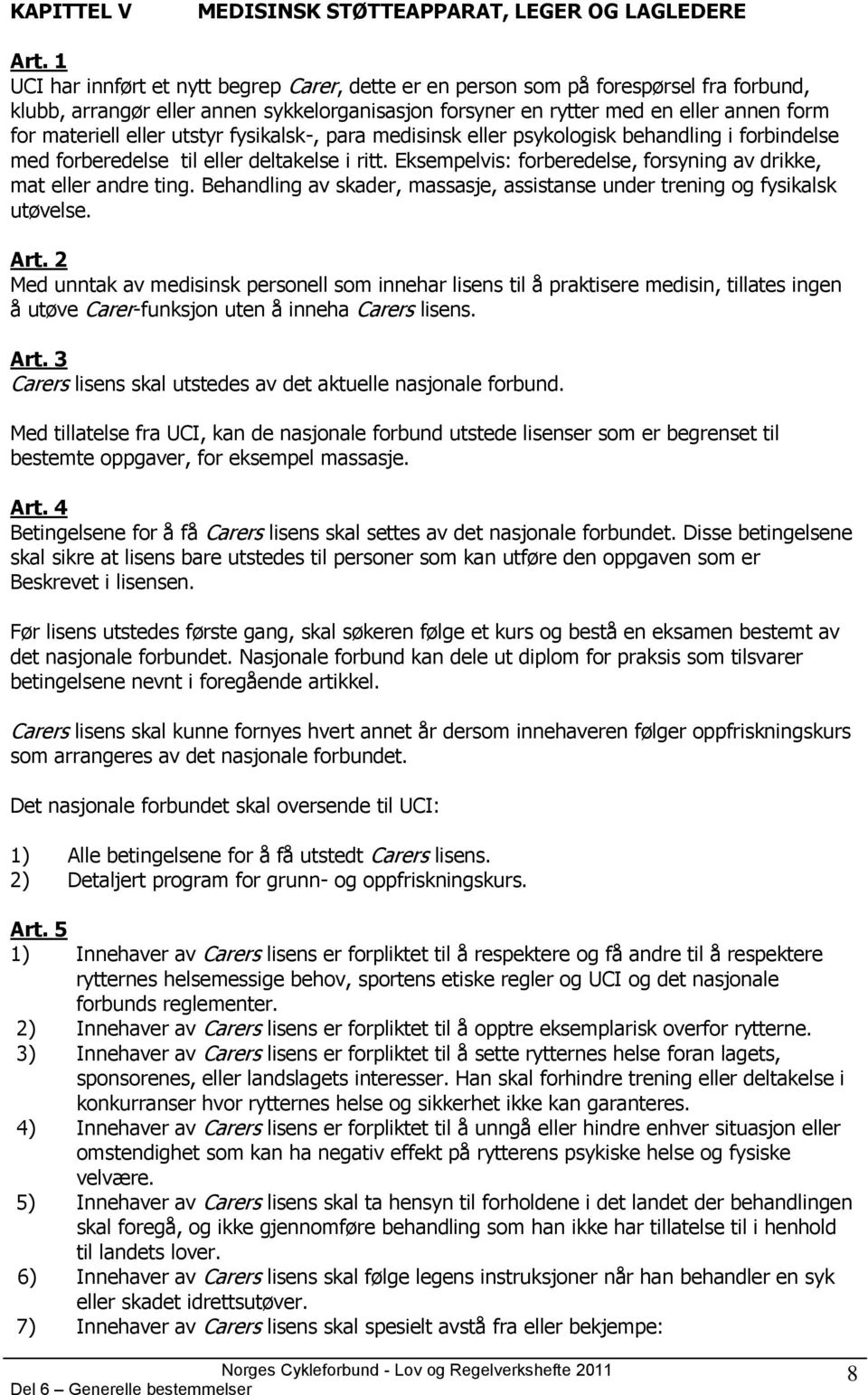 eller utstyr fysikalsk-, para medisinsk eller psykologisk behandling i forbindelse med forberedelse til eller deltakelse i ritt. Eksempelvis: forberedelse, forsyning av drikke, mat eller andre ting.