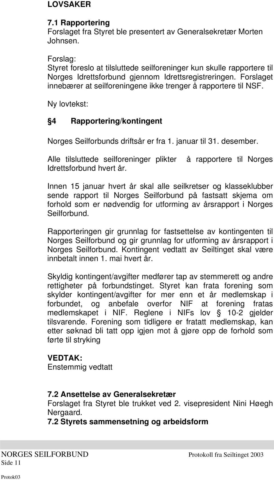 Forslaget innebærer at seilforeningene ikke trenger å rapportere til NSF. Ny lovtekst: 4 Rapportering/kontingent Norges Seilforbunds driftsår er fra 1. januar til 31. desember.