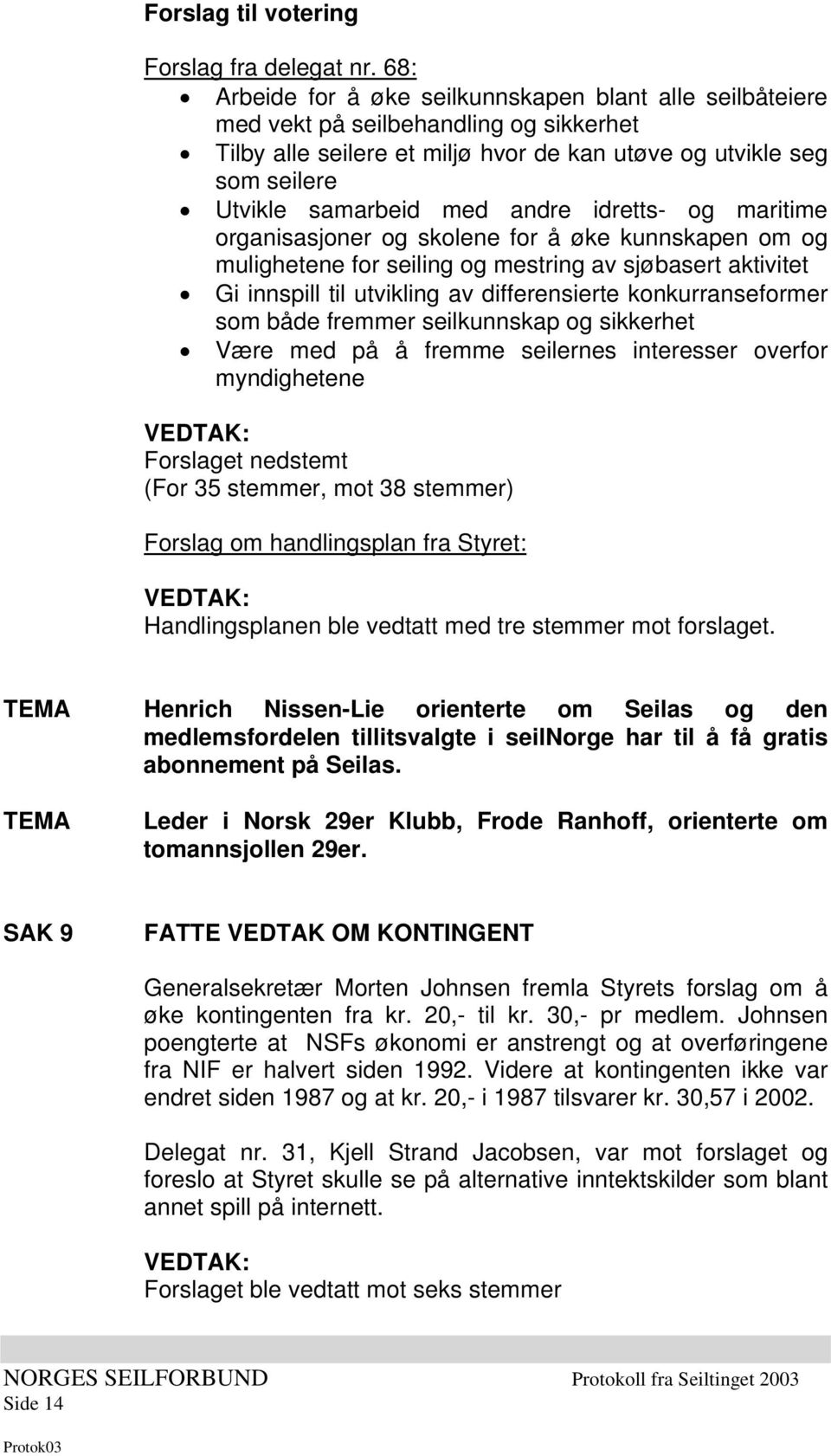 andre idretts- og maritime organisasjoner og skolene for å øke kunnskapen om og mulighetene for seiling og mestring av sjøbasert aktivitet Gi innspill til utvikling av differensierte