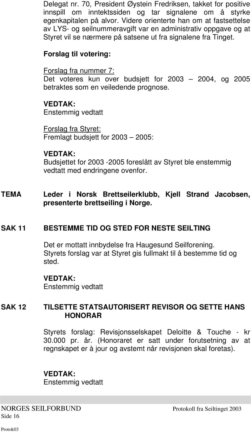 Forslag til votering: Forslag fra nummer 7: Det voteres kun over budsjett for 2003 2004, og 2005 betraktes som en veiledende prognose.