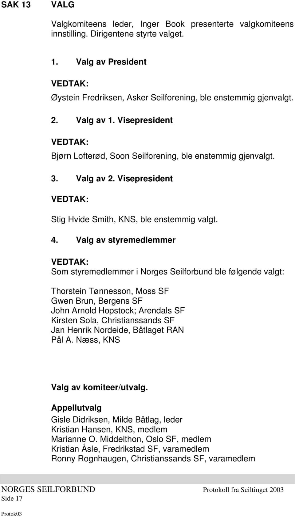 Valg av styremedlemmer Som styremedlemmer i Norges Seilforbund ble følgende valgt: Thorstein Tønnesson, Moss SF Gwen Brun, Bergens SF John Arnold Hopstock; Arendals SF Kirsten Sola, Christianssands