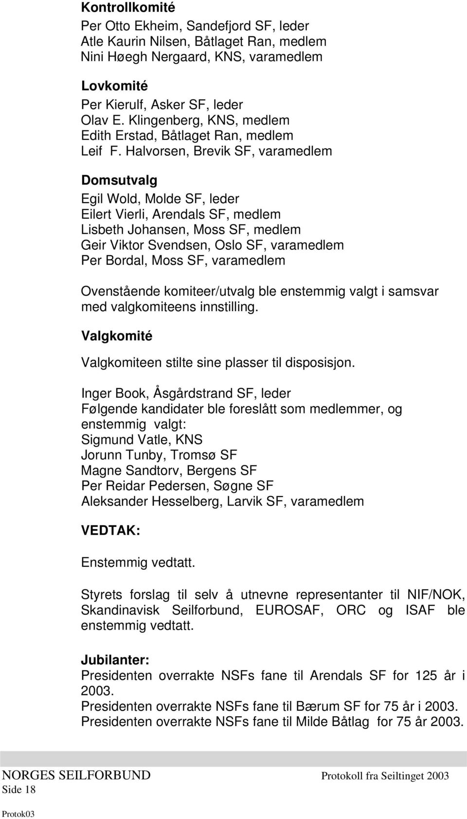 Halvorsen, Brevik SF, varamedlem Domsutvalg Egil Wold, Molde SF, leder Eilert Vierli, Arendals SF, medlem Lisbeth Johansen, Moss SF, medlem Geir Viktor Svendsen, Oslo SF, varamedlem Per Bordal, Moss