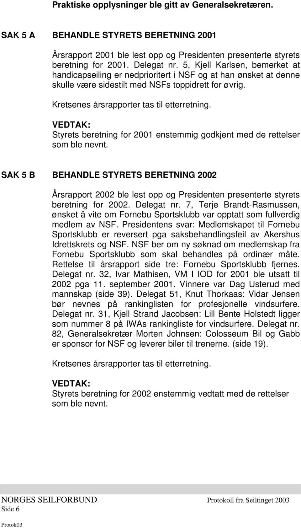 Styrets beretning for 2001 enstemmig godkjent med de rettelser som ble nevnt.