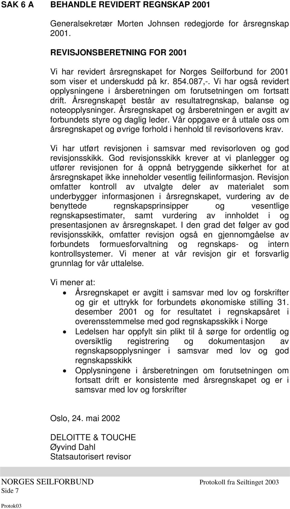 Vi har også revidert opplysningene i årsberetningen om forutsetningen om fortsatt drift. Årsregnskapet består av resultatregnskap, balanse og noteopplysninger.