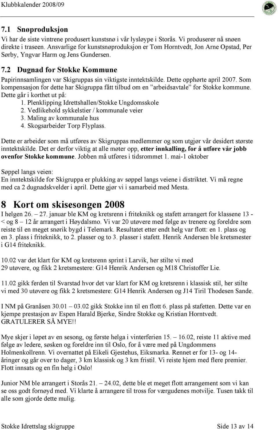 2 Dugnad for Stokke Kommune Papirinnsamlingen var Skigruppas sin viktigste inntektskilde. Dette opphørte april 2007.