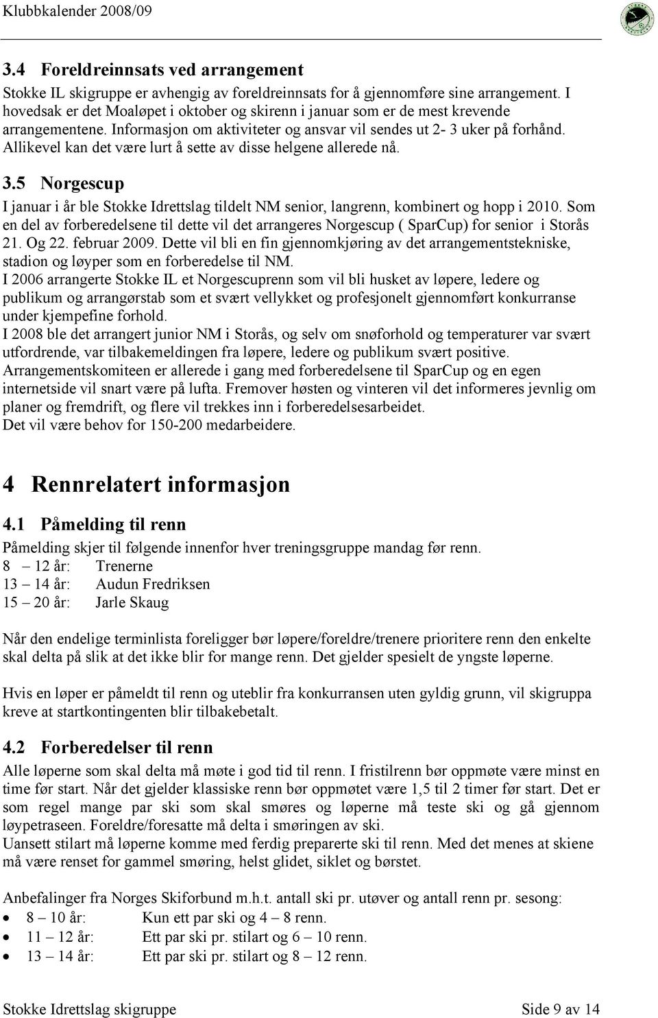 Allikevel kan det være lurt å sette av disse helgene allerede nå. 3.5 Norgescup I januar i år ble Stokke Idrettslag tildelt NM senior, langrenn, kombinert og hopp i 2010.