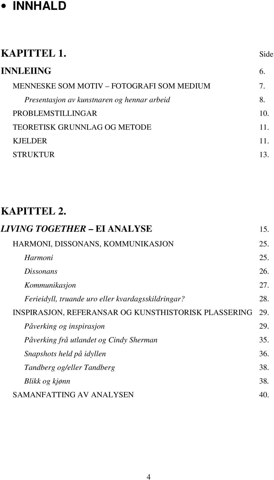 Dissonans 26. Kommunikasjon 27. Ferieidyll, truande uro eller kvardagsskildringar? 28. INSPIRASJON, REFERANSAR OG KUNSTHISTORISK PLASSERING 29.