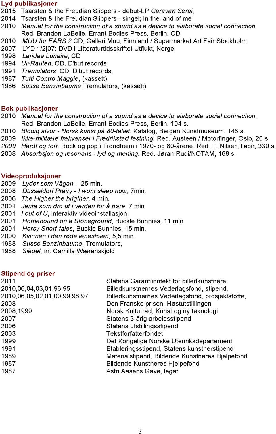 CD 2010 MUU for EARS 2 CD, Galleri Muu, Finnland / Supermarket Art Fair Stockholm 2007 LYD 1/2 07: DVD i Litteraturtidsskriftet Utflukt, Norge 1998 Laridae Lunaire, CD 1994 Ur-Rauten, CD, D'but