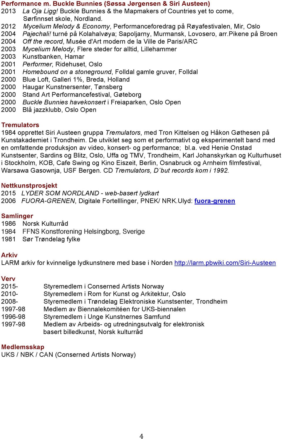 pikene på Broen 2004 Off the record, Musée d'art modern de la Ville de Paris/ARC 2003 Mycelium Melody, Flere steder for alltid, Lillehammer 2003 Kunstbanken, Hamar 2001 Performer, Ridehuset, Oslo