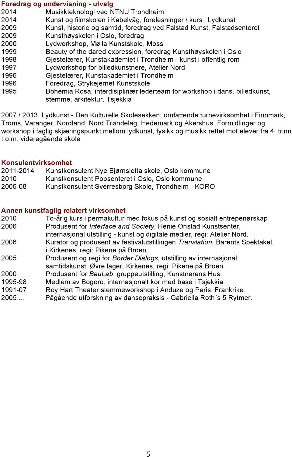 Kunstakademiet i Trondheim - kunst i offentlig rom 1997 Lydworkshop for billedkunstnere, Atelier Nord 1996 Gjestelærer, Kunstakademiet i Trondheim 1996 Foredrag, Strykejernet Kunstskole 1995 Bohemia