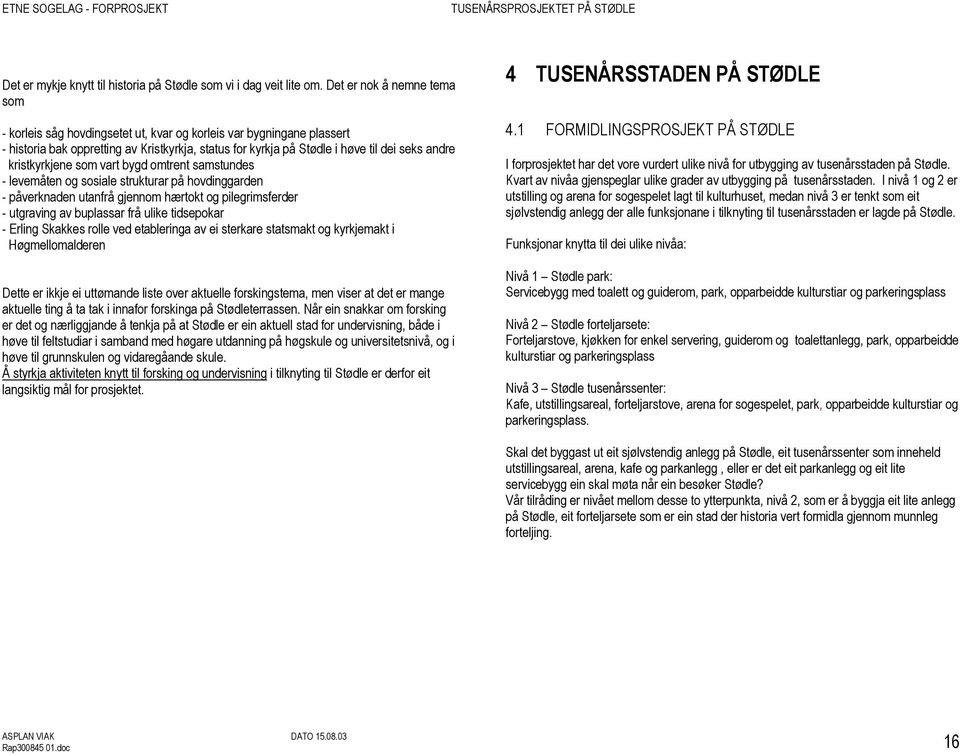 kristkyrkjene som vart bygd omtrent samstundes - levemåten og sosiale strukturar på hovdinggarden - påverknaden utanfrå gjennom hærtokt og pilegrimsferder - utgraving av buplassar frå ulike