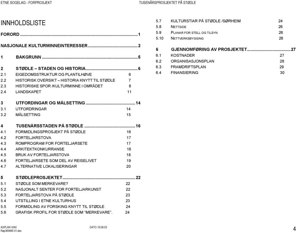 10 NETTVERKSBYGGING 26 6 GJENNOMFØRING AV PROSJEKTET...27 6.1 KOSTNADER 27 6.2 ORGANISASJONSPLAN 28 6.3 FRAMDRIFTSPLAN 29 6.4 FINANSIERING 30 3 UTFORDINGAR OG MÅLSETTING...14 3.1 UTFORDRINGAR 14 3.