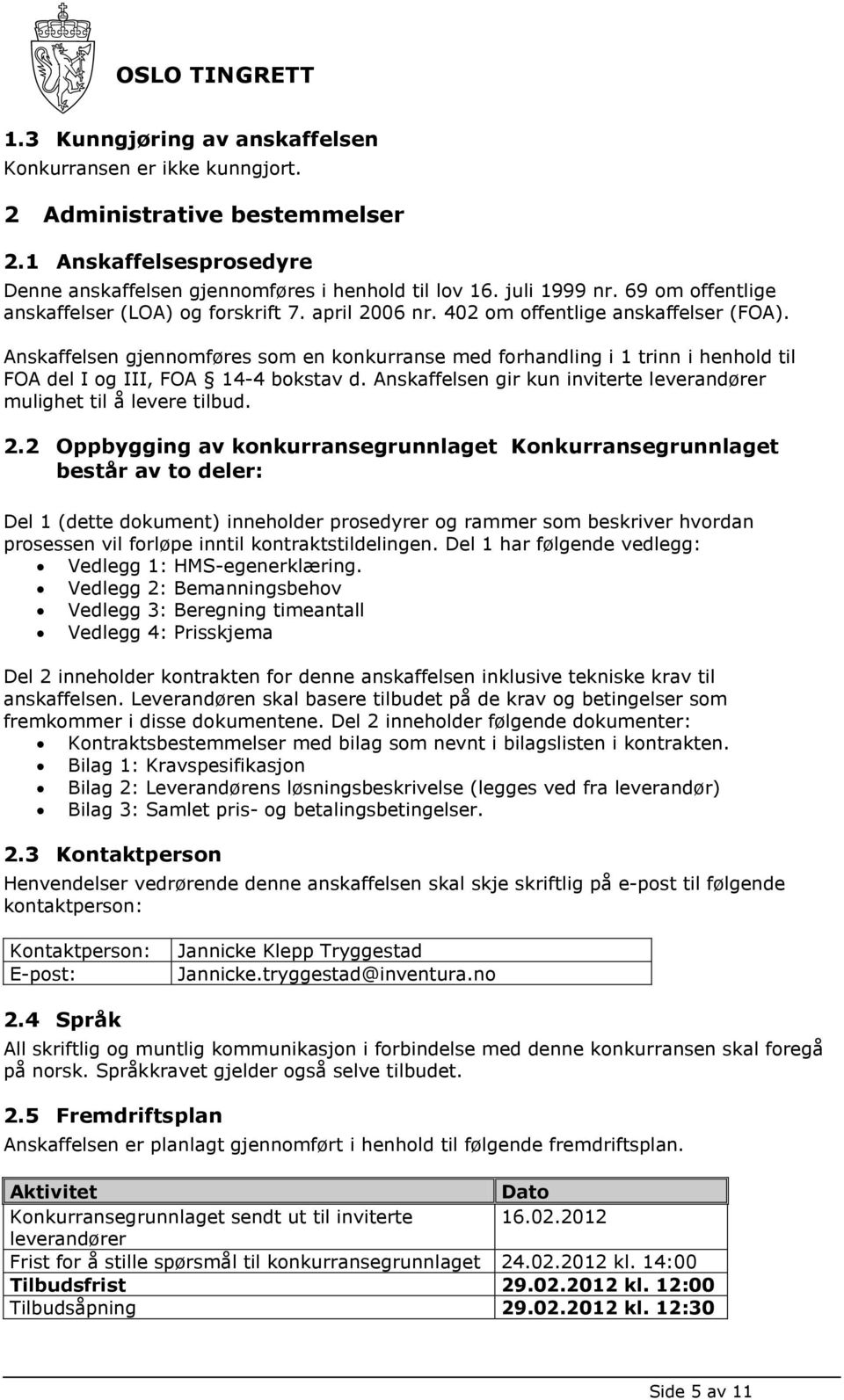 Anskaffelsen gjennomføres som en konkurranse med forhandling i 1 trinn i henhold til FOA del I og III, FOA 14-4 bokstav d. Anskaffelsen gir kun inviterte leverandører mulighet til å levere tilbud. 2.