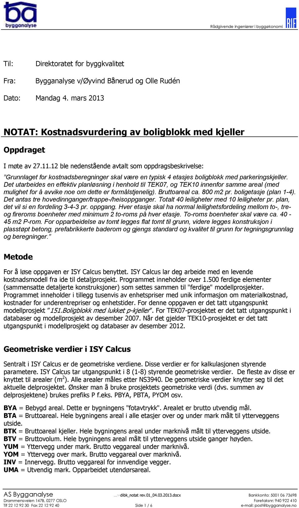 Det utarbeides en effektiv planløsning i henhold til TEK07, og TEK10 innenfor samme areal (med mulighet for å avvike noe om dette er formålstjenelig). Bruttoareal ca. 800 m2 pr.