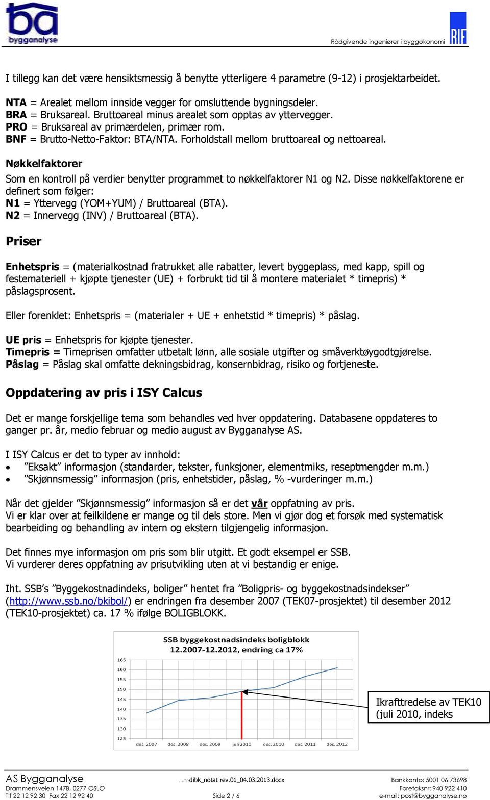 Nøkkelfaktorer Som en kontroll på verdier benytter programmet to nøkkelfaktorer N1 og N2. Disse nøkkelfaktorene er definert som følger: N1 = Yttervegg (YOM+YUM) / Bruttoareal (BTA).