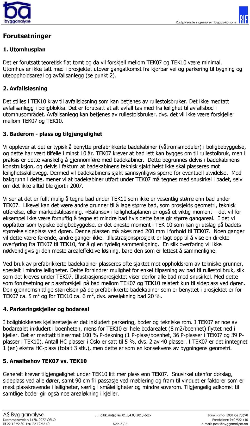 . 2. Avfallsløsning Det stilles i TEK10 krav til avfallsløsning som kan betjenes av rullestolsbruker. Det ikke medtatt avfallsanlegg i boligblokka.