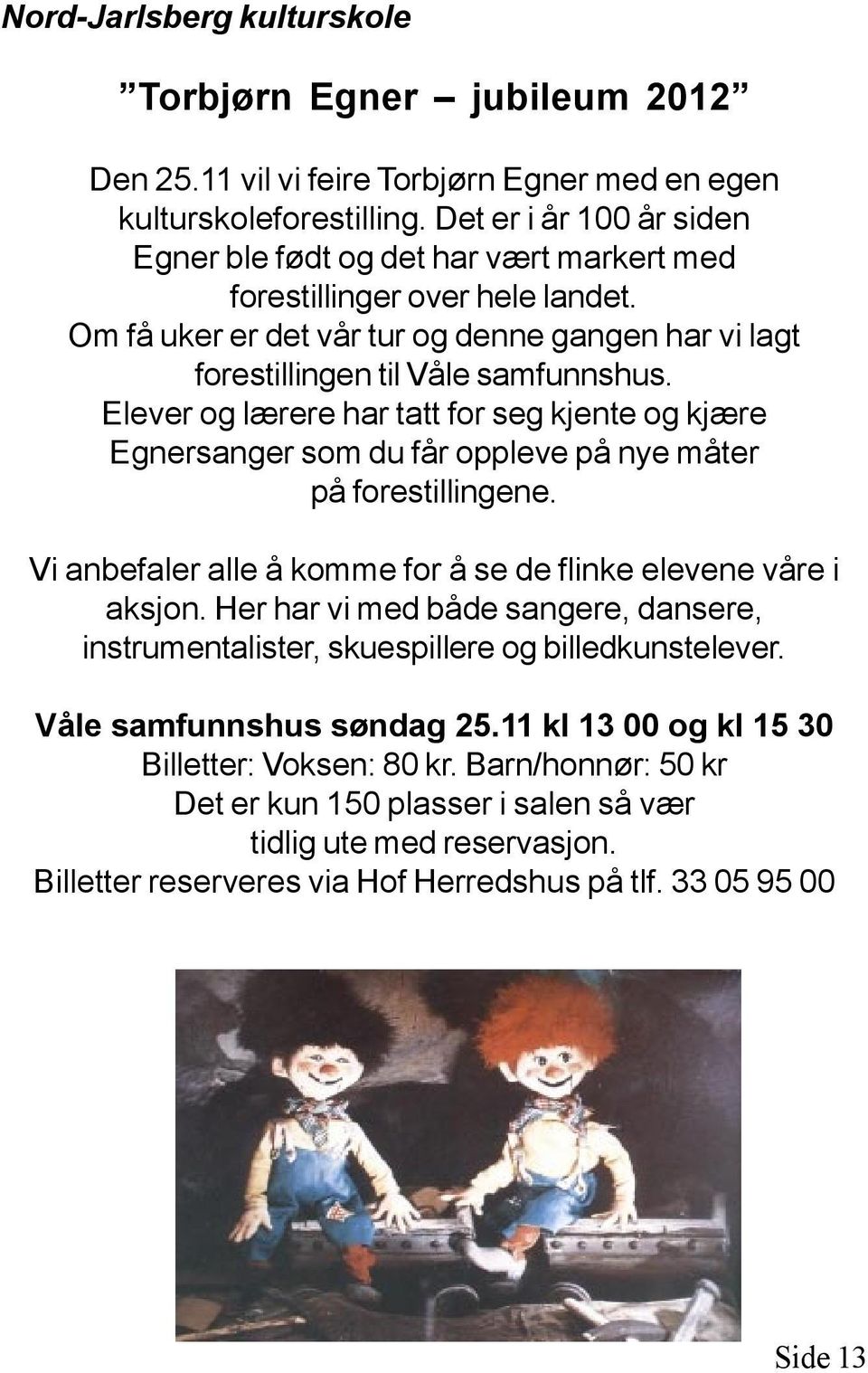 Elever og lærere har tatt for seg kjente og kjære Egnersanger som du får oppleve på nye måter på forestillingene. Vi anbefaler alle å komme for å se de flinke elevene våre i aksjon.