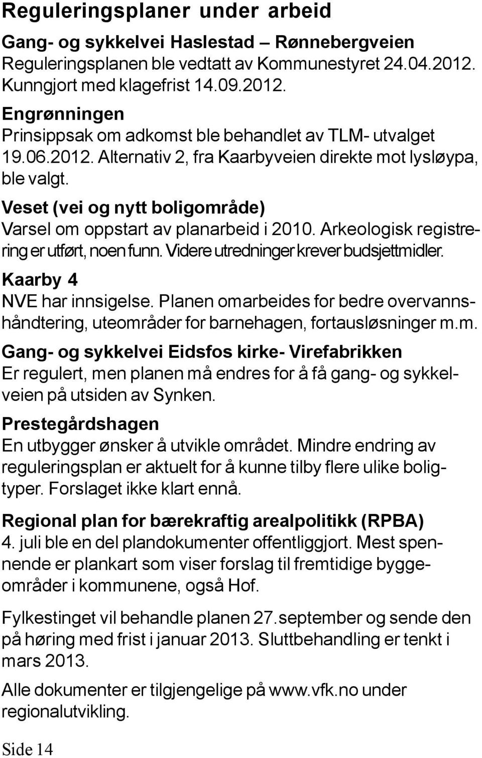 Veset (vei og nytt boligområde) Varsel om oppstart av planarbeid i 2010. Arkeologisk registrering er utført, noen funn. Videre utredninger krever budsjettmidler. Kaarby 4 NVE har innsigelse.