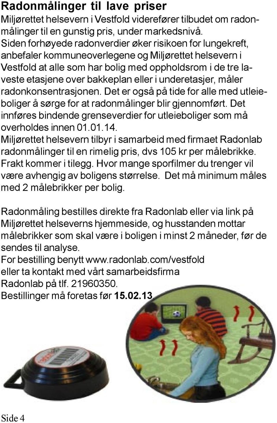 bakkeplan eller i underetasjer, måler radonkonsentrasjonen. Det er også på tide for alle med utleieboliger å sørge for at radonmålinger blir gjennomført.