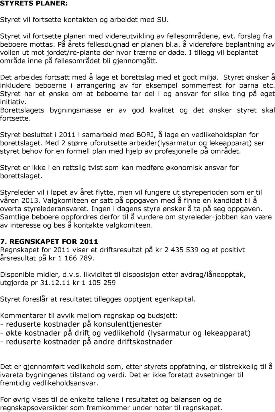 Det arbeides fortsatt med å lage et borettslag med et godt miljø. Styret ønsker å inkludere beboerne i arrangering av for eksempel sommerfest for barna etc.