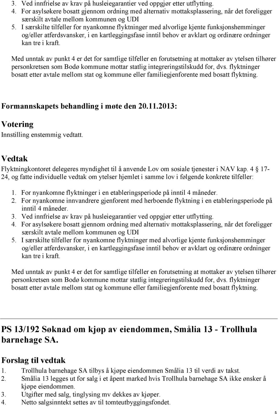 I særskilte tilfeller for nyankomne flyktninger med alvorlige kjente funksjonshemminger og/eller atferdsvansker, i en kartleggingsfase inntil behov er avklart og ordinære ordninger kan tre i kraft.