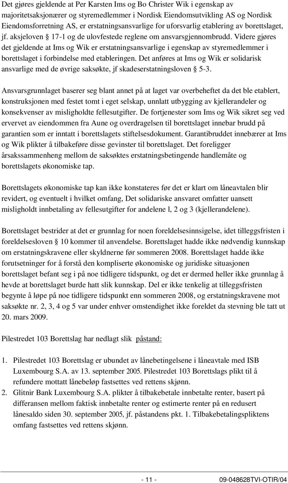 Videre gjøres det gjeldende at Ims og Wik er erstatningsansvarlige i egenskap av styremedlemmer i borettslaget i forbindelse med etableringen.