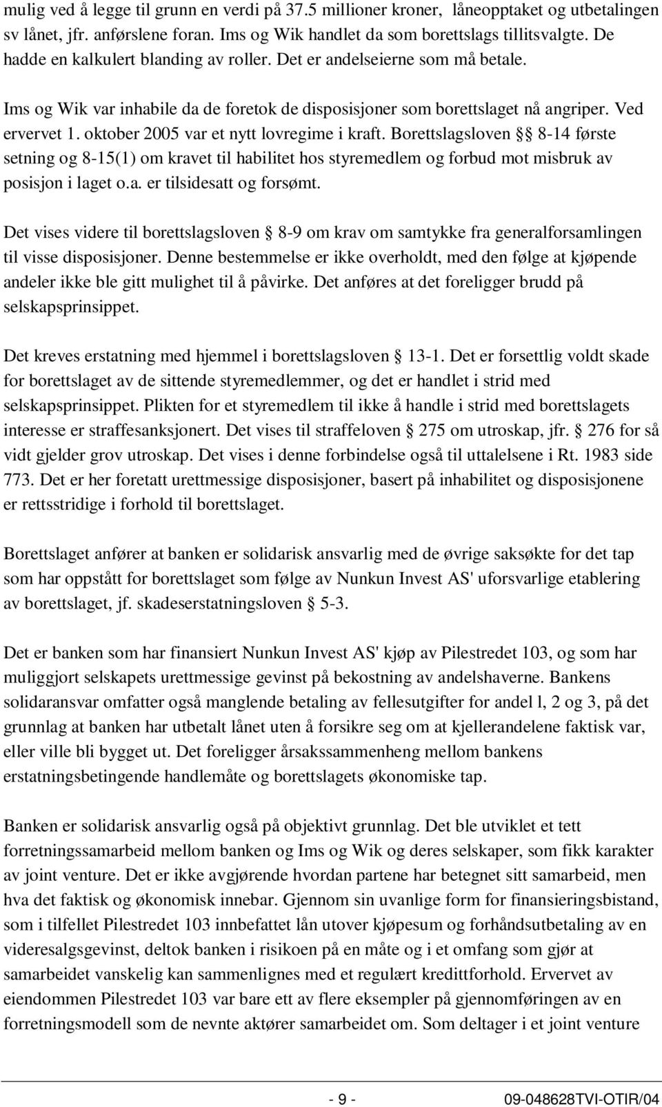 oktober 2005 var et nytt lovregime i kraft. Borettslagsloven 8-14 første setning og 8-15(1) om kravet til habilitet hos styremedlem og forbud mot misbruk av posisjon i laget o.a. er tilsidesatt og forsømt.