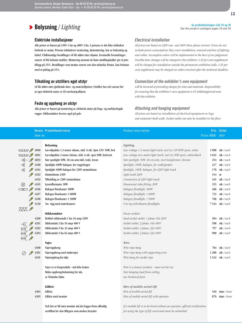 Prisene inkluderer montering, demontering, leie av belysning og kabel. Ufullstendige bestillinger vil bli utført etter skjønn. Eventuelle forandringer senere vil bli belastet utstiller.
