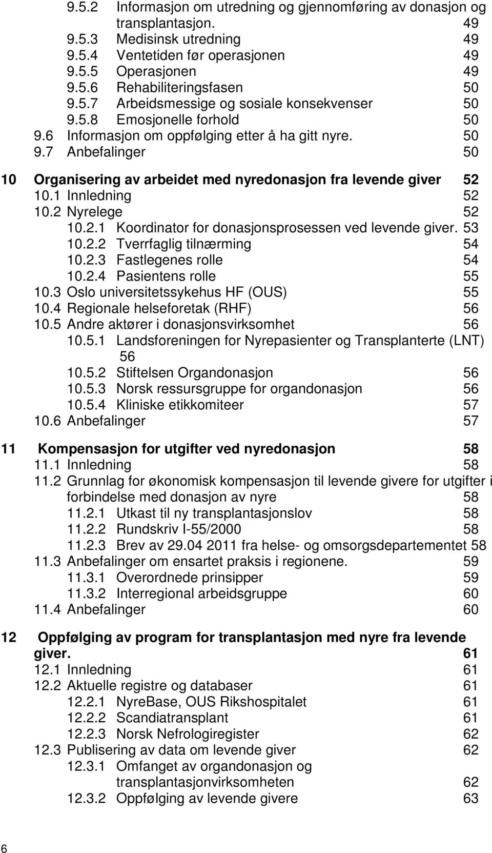 1 Innledning 52 10.2 Nyrelege 52 10.2.1 Koordinator for donasjonsprosessen ved levende giver. 53 10.2.2 Tverrfaglig tilnærming 54 10.2.3 Fastlegenes rolle 54 10.2.4 Pasientens rolle 55 10.