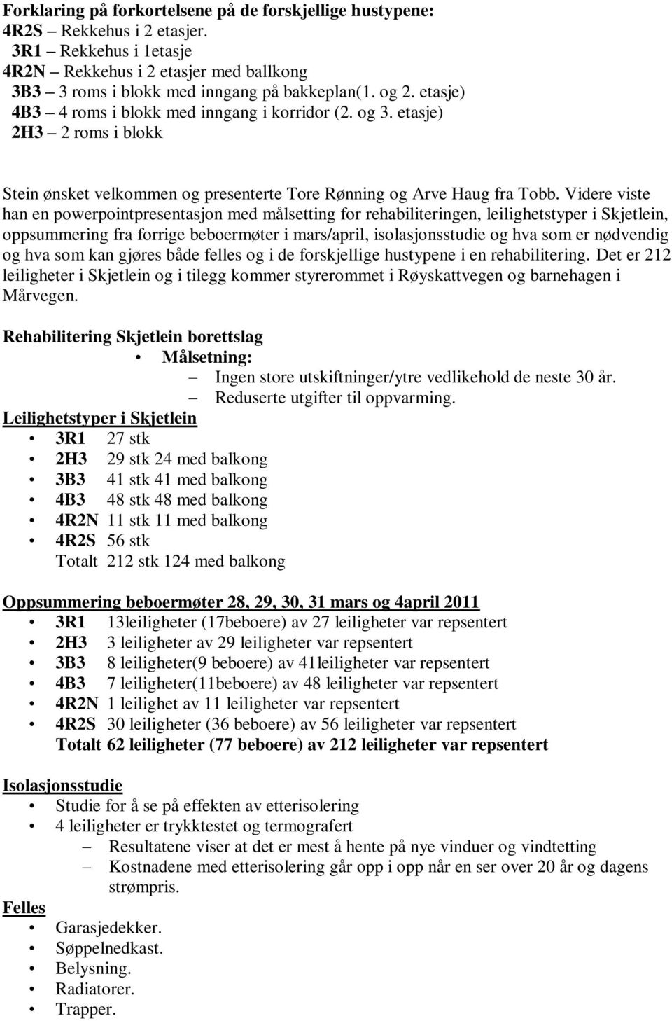 Videre viste han en powerpointpresentasjon med målsetting for rehabiliteringen, leilighetstyper i Skjetlein, oppsummering fra forrige beboermøter i mars/april, isolasjonsstudie og hva som er