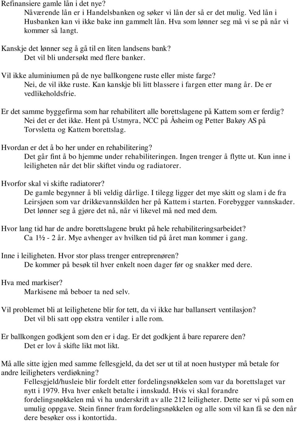 Vil ikke aluminiumen på de nye ballkongene ruste eller miste farge? Nei, de vil ikke ruste. Kan kanskje bli litt blassere i fargen etter mang år. De er vedlikeholdsfrie.