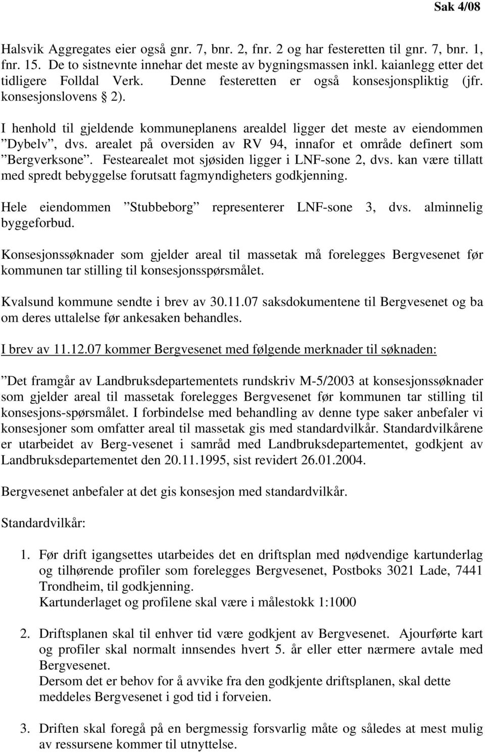 I henhold til gjeldende kommuneplanens arealdel ligger det meste av eiendommen Dybelv, dvs. arealet på oversiden av RV 94, innafor et område definert som Bergverksone.