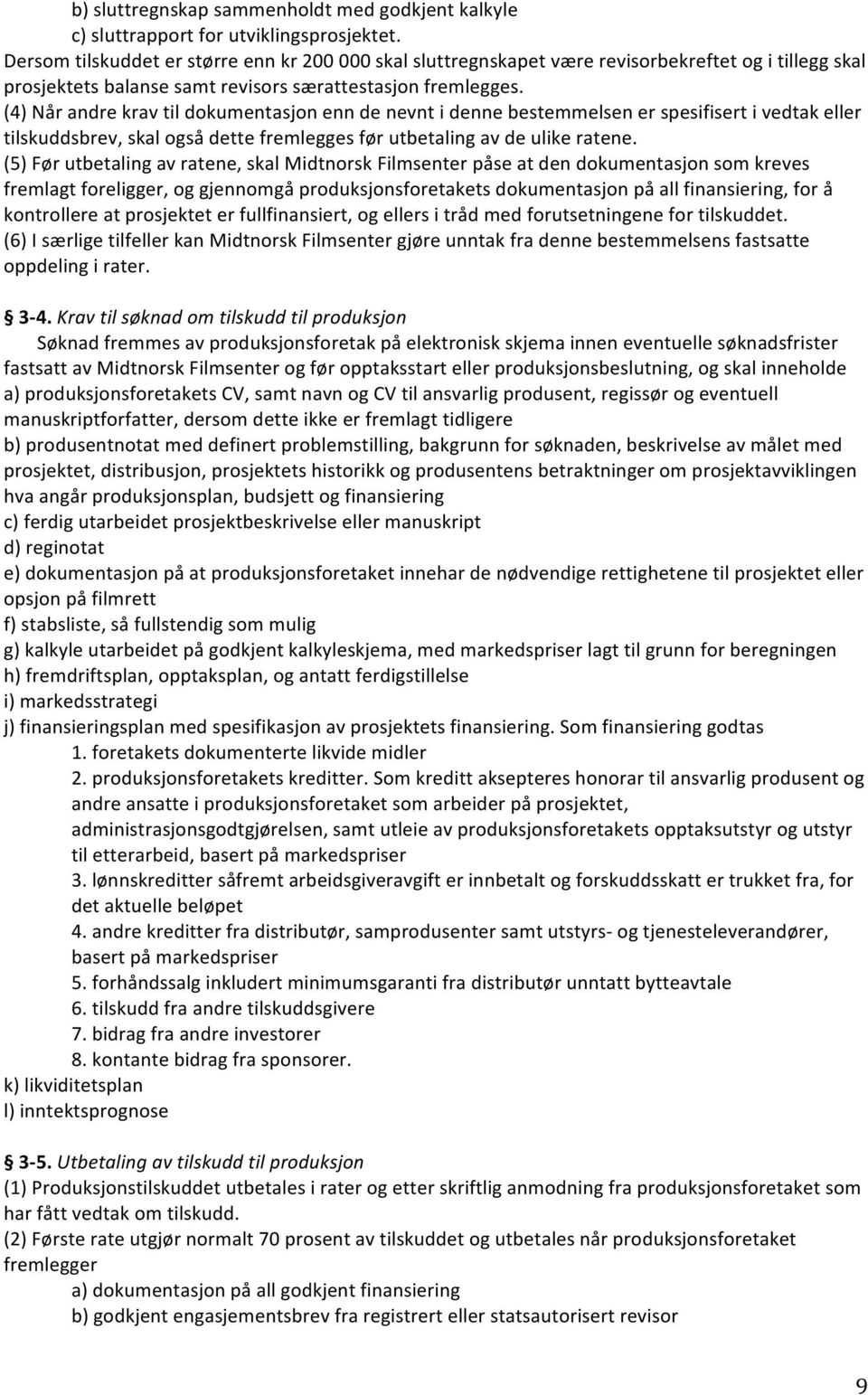 (4) Når andre krav til dokumentasjon enn de nevnt i denne bestemmelsen er spesifisert i vedtak eller tilskuddsbrev, skal også dette fremlegges før utbetaling av de ulike ratene.