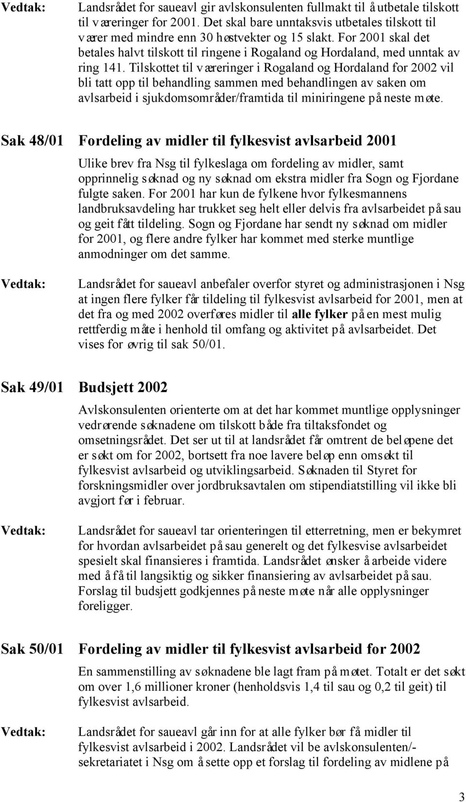Tilskottet til væreringer i Rogaland og Hordaland for 2002 vil bli tatt opp til behandling sammen med behandlingen av saken om avlsarbeid i sjukdomsområder/framtida til miniringene på neste møte.