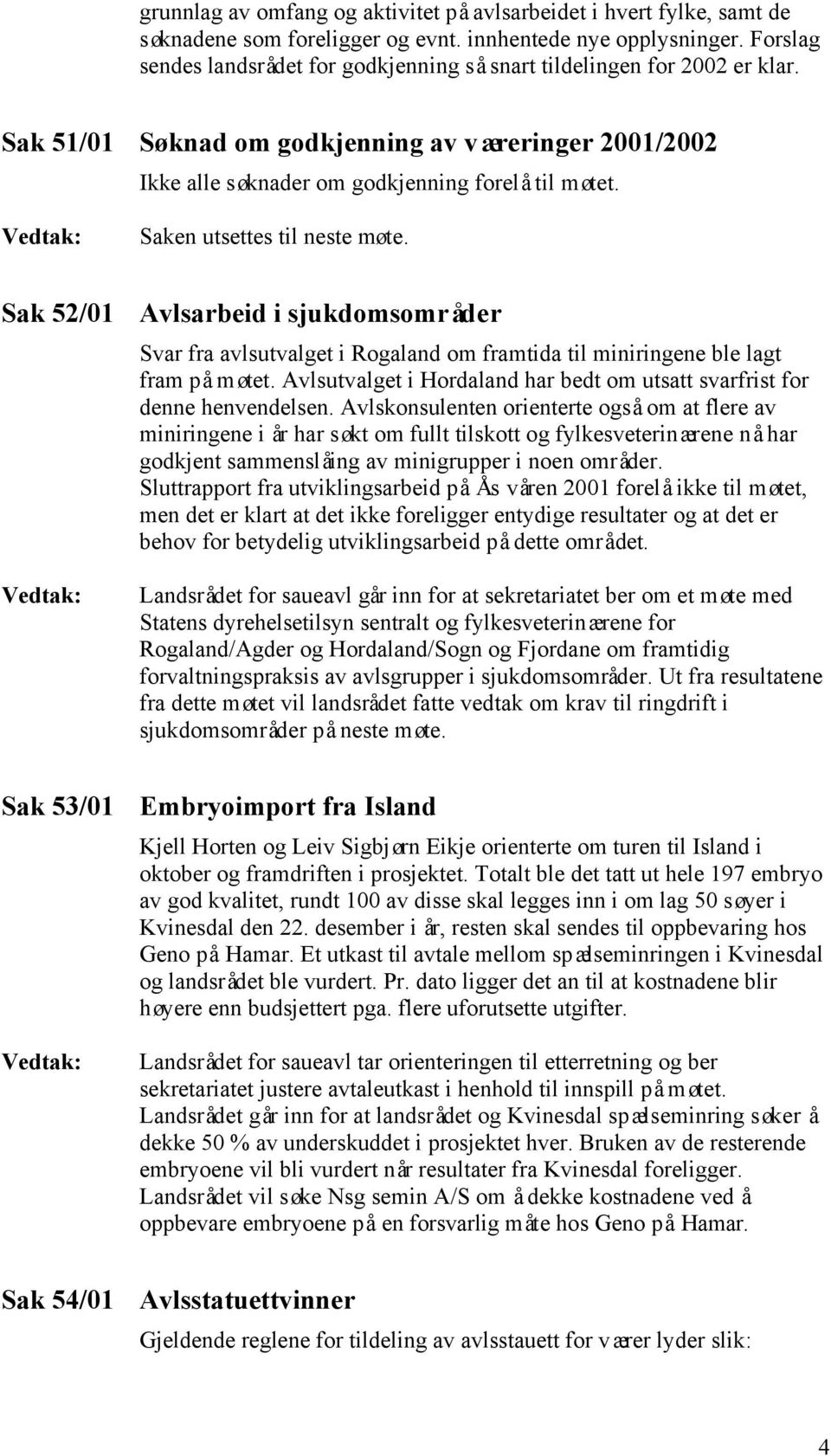 Saken utsettes til neste møte. Sak 52/01 Avlsarbeid i sjukdomsområder Svar fra avlsutvalget i Rogaland om framtida til miniringene ble lagt fram på møtet.