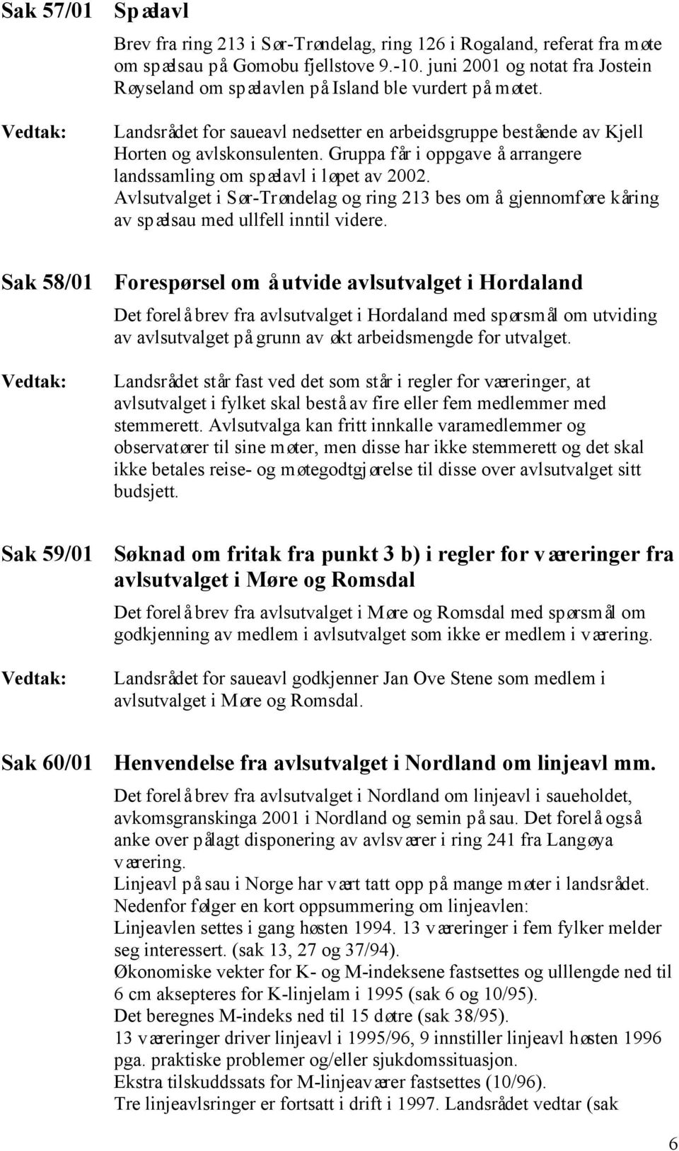 Gruppa får i oppgave å arrangere landssamling om spælavl i løpet av 2002. Avlsutvalget i Sør-Trøndelag og ring 213 bes om å gjennomføre kåring av spælsau med ullfell inntil videre.