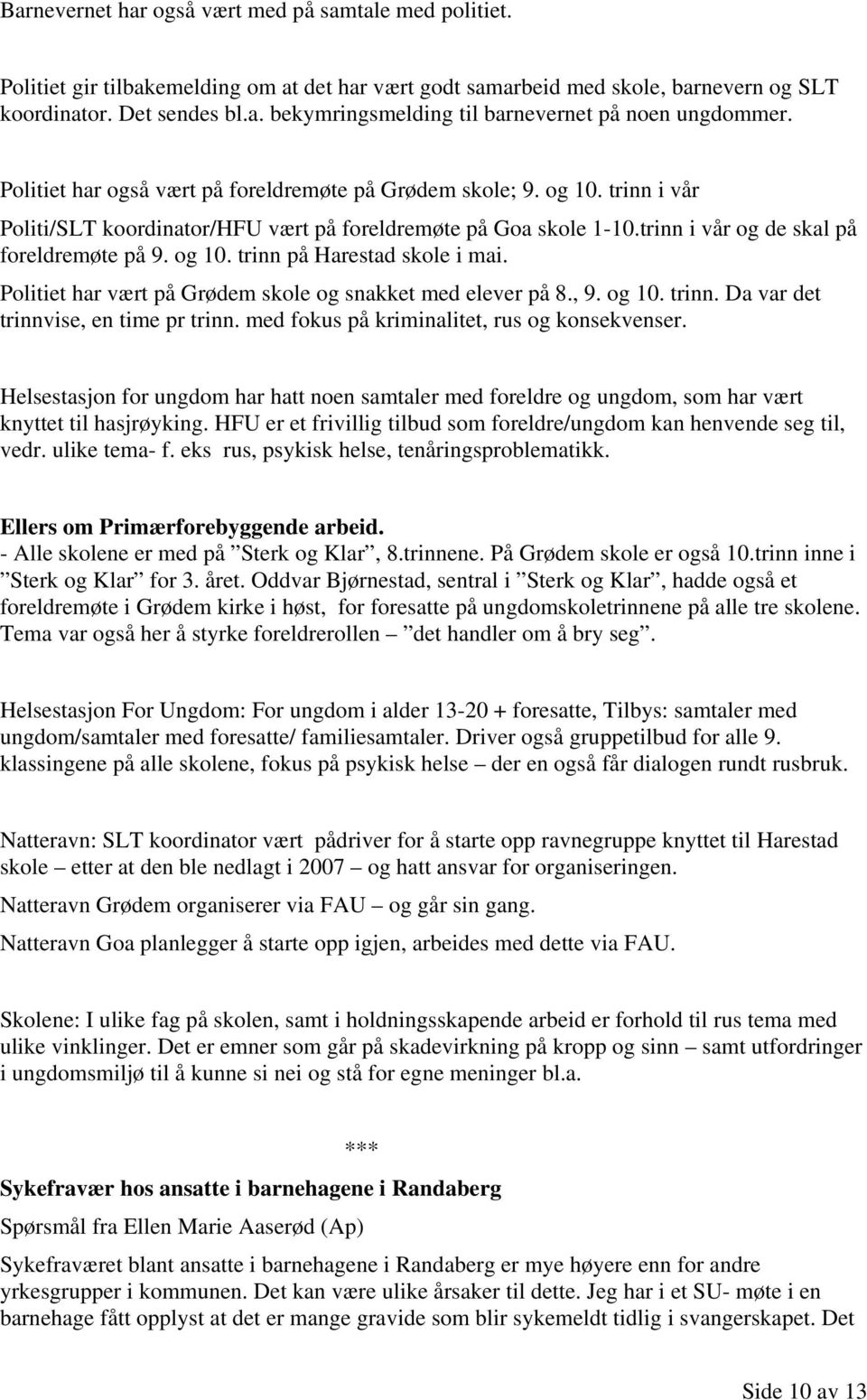 Politiet har vært på Grødem skole og snakket med elever på 8., 9. og 10. trinn. Da var det trinnvise, en time pr trinn. med fokus på kriminalitet, rus og konsekvenser.