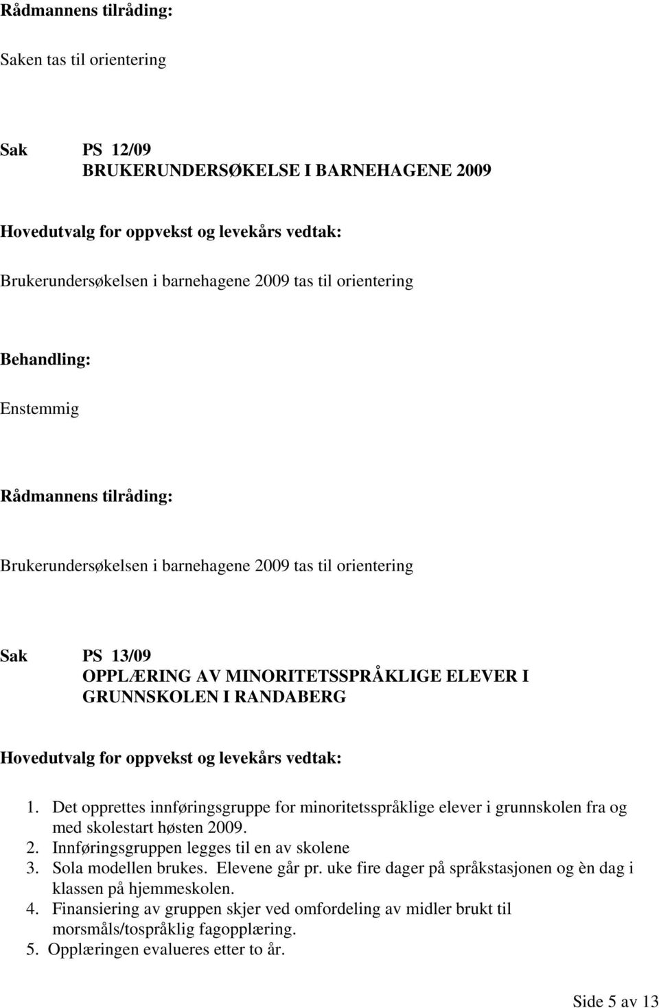 Det opprettes innføringsgruppe for minoritetsspråklige elever i grunnskolen fra og med skolestart høsten 2009. 2. Innføringsgruppen legges til en av skolene 3.