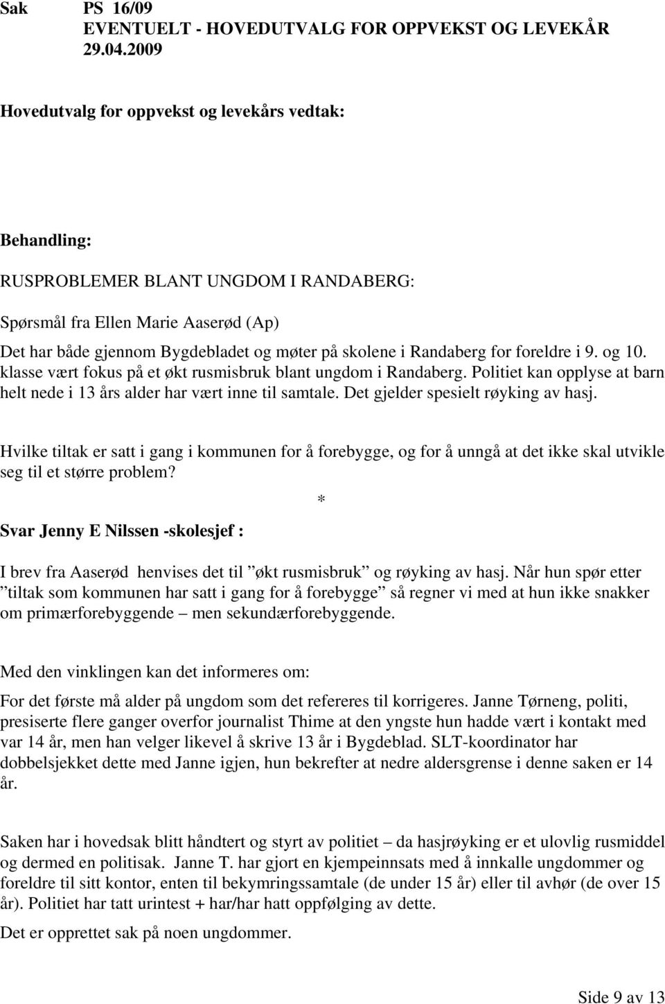 klasse vært fokus på et økt rusmisbruk blant ungdom i Randaberg. Politiet kan opplyse at barn helt nede i 13 års alder har vært inne til samtale. Det gjelder spesielt røyking av hasj.