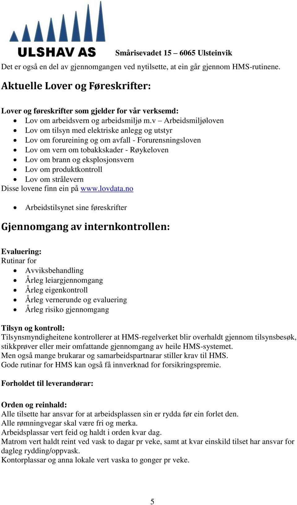 v Arbeidsmiljøloven Lov om tilsyn med elektriske anlegg og utstyr Lov om forureining og om avfall - Forurensningsloven Lov om vern om tobakkskader - Røykeloven Lov om brann og eksplosjonsvern Lov om